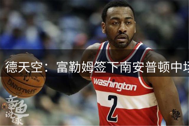 德天空：富勒姆签下南安普顿中场查尔斯，转会费3500万欧元