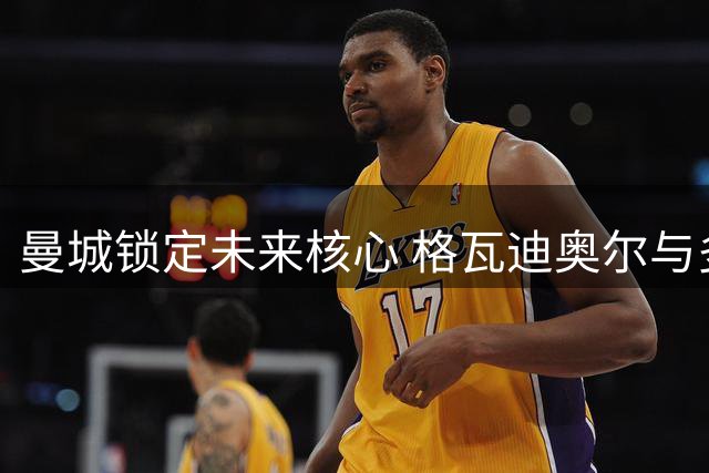 曼城锁定未来核心 格瓦迪奥尔与多库双双签下长约