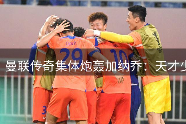曼联传奇集体炮轰加纳乔：天才少年为何沦为更衣室毒瘤？