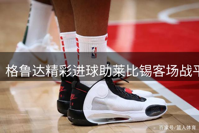格鲁达精彩进球助莱比锡客场战平拜仁1-1