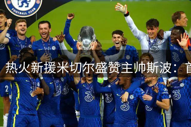 热火新援米切尔盛赞主帅斯波：首秀即获首发机会受鼓舞