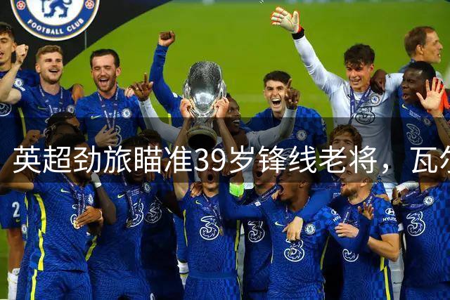 英超劲旅瞄准39岁锋线老将，瓦尔迪自由身后或重返英格兰