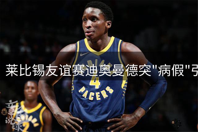 莱比锡友谊赛迪奥曼德突"病假"引争议 训练视频曝转会实锤