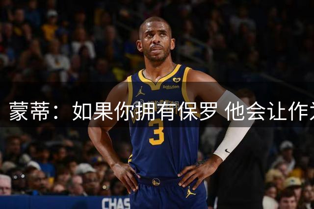 蒙蒂：如果你拥有保罗 他会让作为教练的你看起来更出色