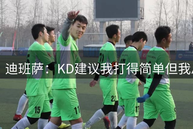 迪班萨：KD建议我打得简单但我总是运运运 真不能再这么打了