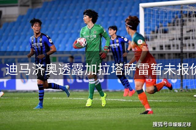 迪马济奥透露加拉塔萨雷暂未报价米兰中场福法纳