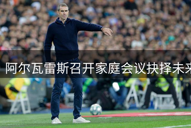 阿尔瓦雷斯召开家庭会议抉择未来：留马竞或赴阿森纳