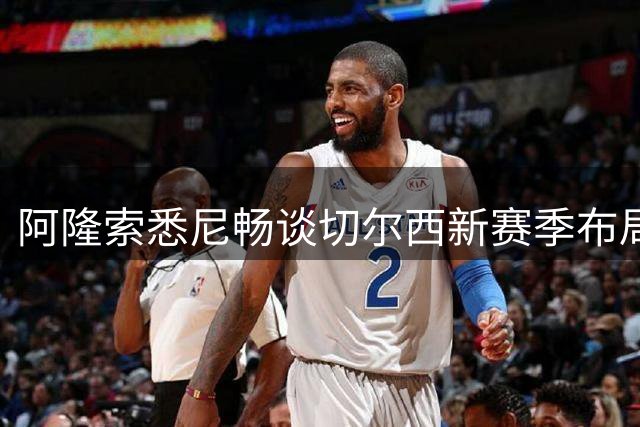 阿隆索悉尼畅谈切尔西新赛季布局，凯塞多回归成中场亮点