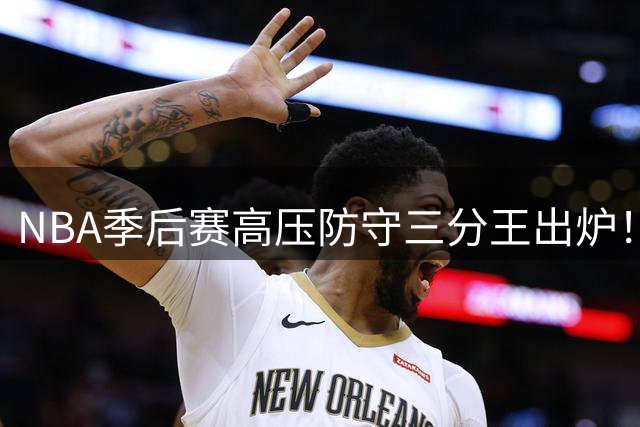 NBA季后赛高压防守三分王出炉！魔术队以50%命中率登顶